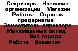 Секретарь › Название организации ­ Магазин Работы › Отрасль предприятия ­ Заместитель директора › Минимальный оклад ­ 20 000 - Все города Работа » Вакансии   